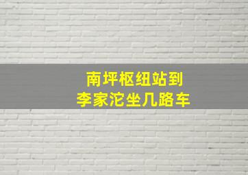 南坪枢纽站到李家沱坐几路车