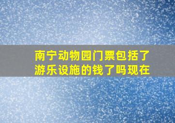 南宁动物园门票包括了游乐设施的钱了吗现在