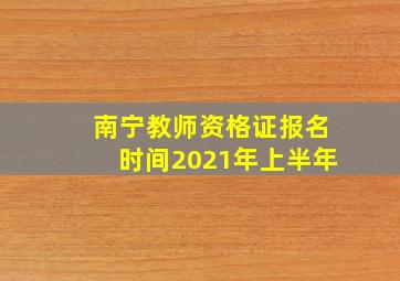 南宁教师资格证报名时间2021年上半年