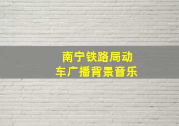 南宁铁路局动车广播背景音乐