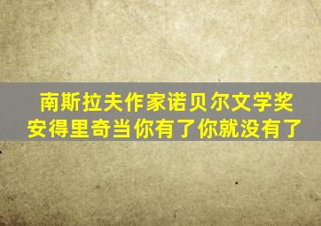 南斯拉夫作家诺贝尔文学奖安得里奇当你有了你就没有了