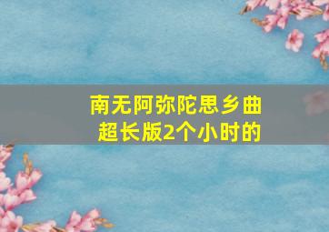 南无阿弥陀思乡曲超长版2个小时的