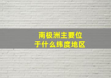 南极洲主要位于什么纬度地区