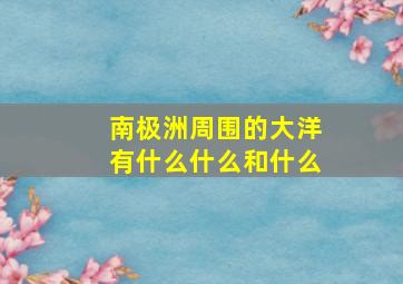 南极洲周围的大洋有什么什么和什么