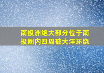 南极洲绝大部分位于南极圈内四周被大洋环绕