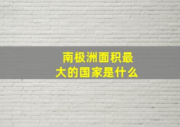 南极洲面积最大的国家是什么