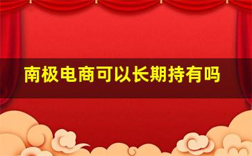 南极电商可以长期持有吗