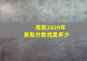 南航2020年录取分数线是多少