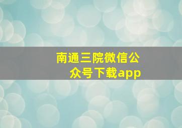 南通三院微信公众号下载app