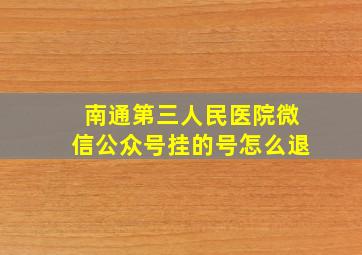 南通第三人民医院微信公众号挂的号怎么退