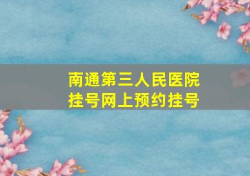 南通第三人民医院挂号网上预约挂号