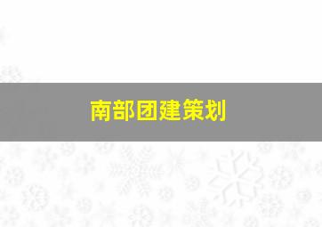 南部团建策划