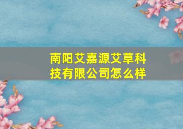 南阳艾嘉源艾草科技有限公司怎么样