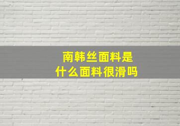 南韩丝面料是什么面料很滑吗