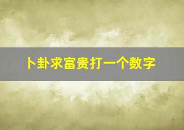 卜卦求富贵打一个数字