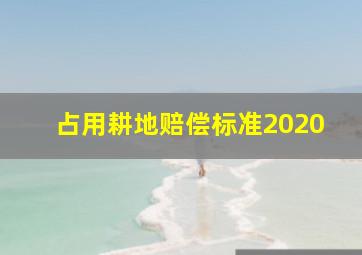 占用耕地赔偿标准2020