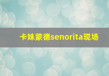 卡妹蒙德senorita现场