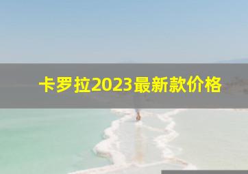 卡罗拉2023最新款价格