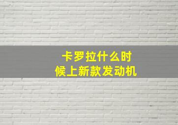 卡罗拉什么时候上新款发动机