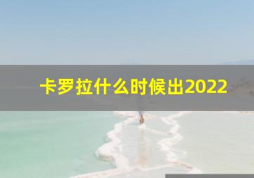 卡罗拉什么时候出2022