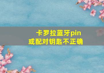 卡罗拉蓝牙pin或配对钥匙不正确