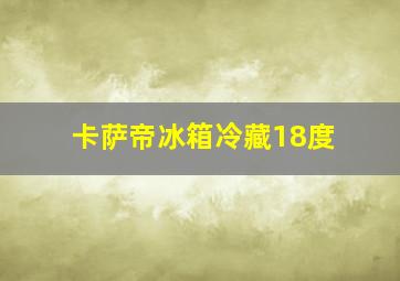 卡萨帝冰箱冷藏18度