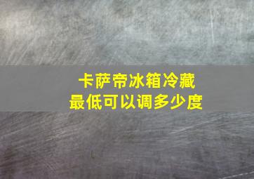 卡萨帝冰箱冷藏最低可以调多少度