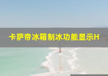 卡萨帝冰箱制冰功能显示H