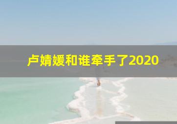 卢婧媛和谁牵手了2020