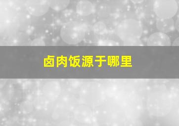 卤肉饭源于哪里