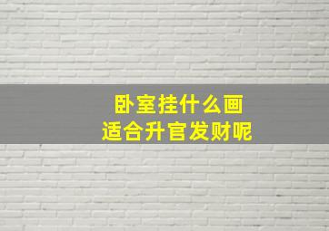 卧室挂什么画适合升官发财呢