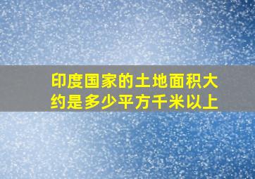 印度国家的土地面积大约是多少平方千米以上