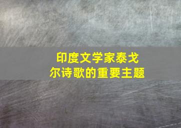 印度文学家泰戈尔诗歌的重要主题