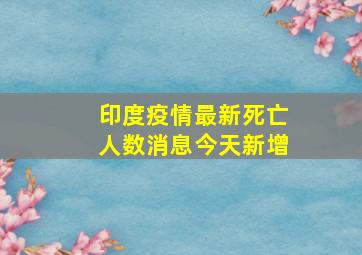 印度疫情最新死亡人数消息今天新增