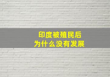 印度被殖民后为什么没有发展