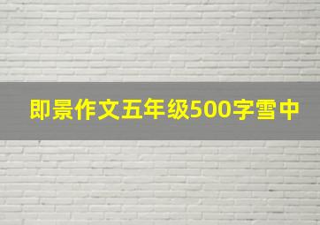 即景作文五年级500字雪中