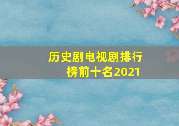 历史剧电视剧排行榜前十名2021