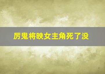 厉鬼将映女主角死了没