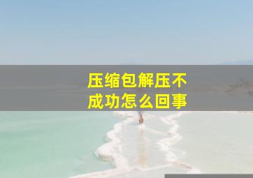 压缩包解压不成功怎么回事