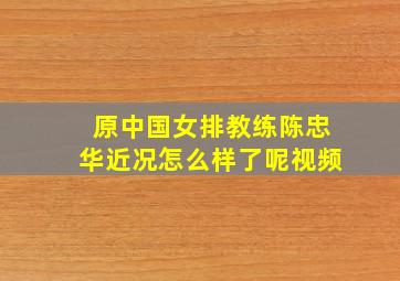 原中国女排教练陈忠华近况怎么样了呢视频