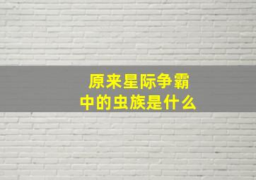 原来星际争霸中的虫族是什么