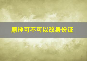 原神可不可以改身份证