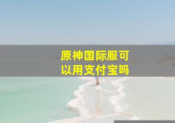 原神国际服可以用支付宝吗