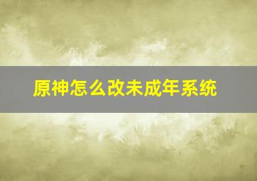 原神怎么改未成年系统