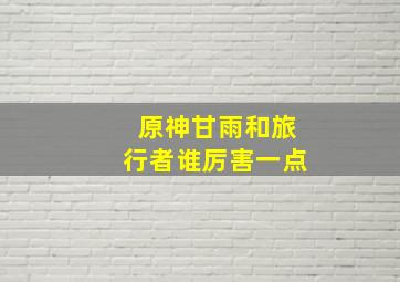 原神甘雨和旅行者谁厉害一点