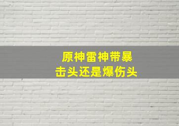 原神雷神带暴击头还是爆伤头