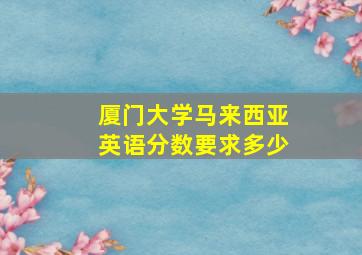 厦门大学马来西亚英语分数要求多少