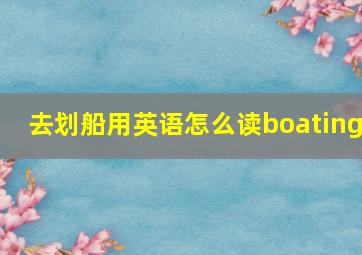 去划船用英语怎么读boating