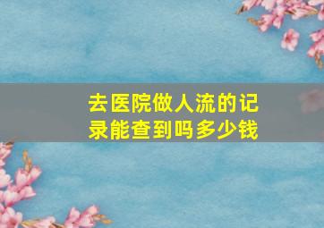 去医院做人流的记录能查到吗多少钱