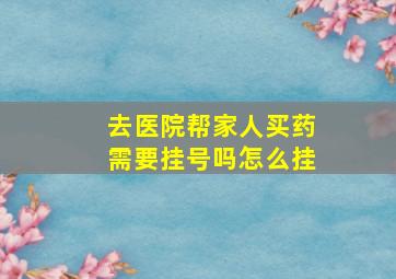 去医院帮家人买药需要挂号吗怎么挂